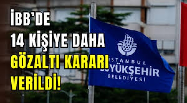İBB soruşturmasında yeni dalga: 14 gözaltı kararı