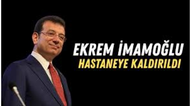  İmamoğlu hastaneye sevk edildi