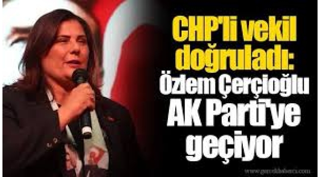 Özlem Çerçioğlu CHP'den AKP'ye geçiyor