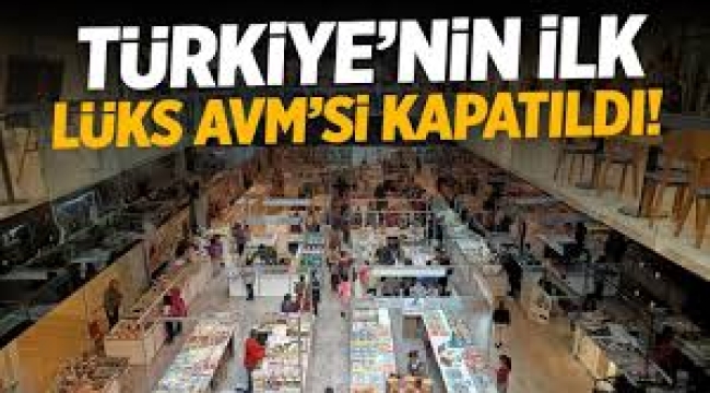 Türkiye'nin ilk lüks AVM'si kapatıldı