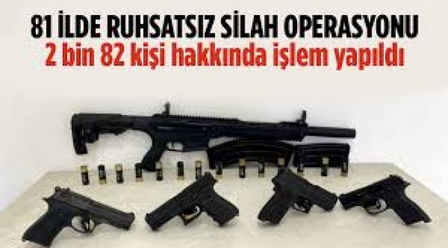 81 ilde ruhsatsız silah operasyonu: 2 bin 82 şüpheliye işlem yapıldı