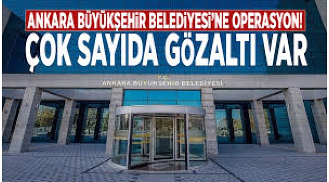 Ankara Büyükşehir Belediyesi'ne operasyon: 13 gözaltı!
