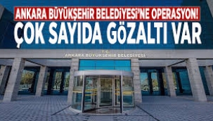 Ankara Büyükşehir Belediyesi’ne operasyon: 13 gözaltı!