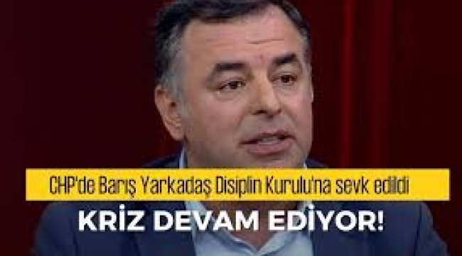 CHP'de Barış Yarkadaş Disiplin Kuruluna sevk edildi
