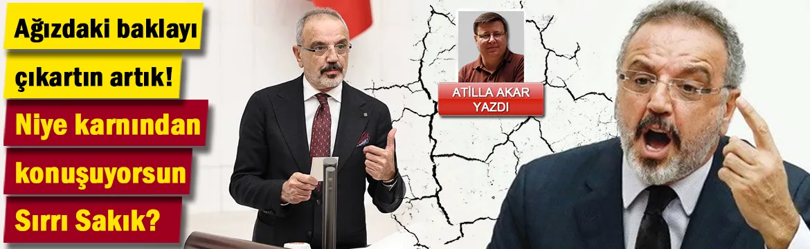 Ağızdaki baklayı çıkartın artık! Niye karnından konuşuyorsun Sırrı Sakık?