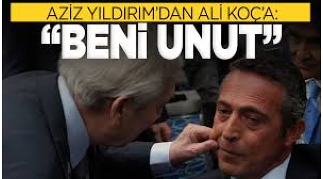 Aziz Yıldırım'dan Ali Koç'a: Beni unut