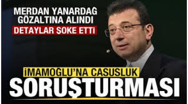 Ekrem İmamoğlu'na casusluk soruşturması! Merdan Yanardağ gözaltına alındı