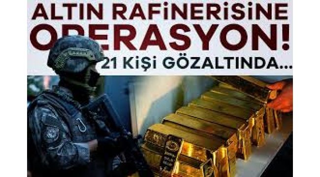 İstanbul Altın Rafinerisi'ne operasyon: 21 kişi gözaltında