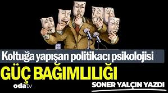 Koltuğa yapışan politikacı psikolojisi... Güç bağımlılığı