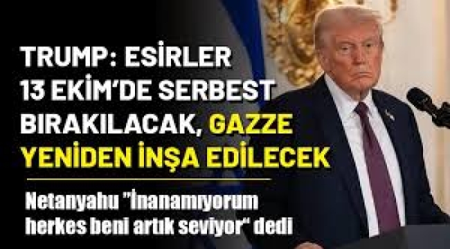 Trump: Esirler 13 Ekim'de serbest bırakılacak, Gazze yeniden inşa edilecek