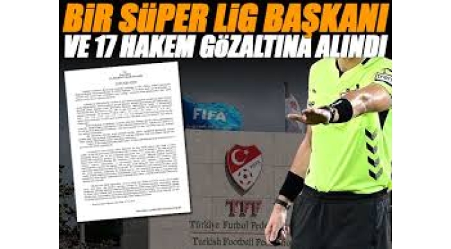 17 hakem ve 2 Süper Lig Başkanı gözaltına alındı!
