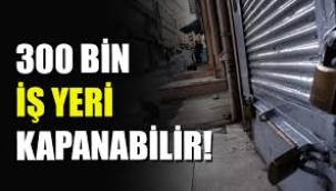 300 bin iş yeri kapanabilir