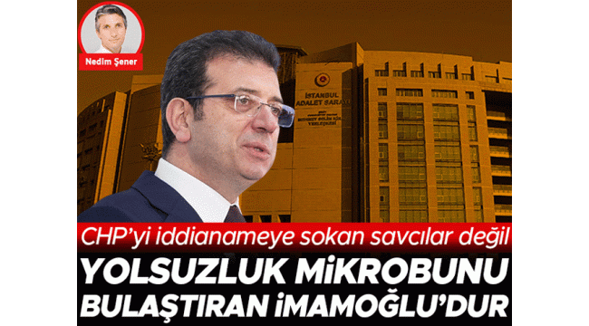 CHP'yi iddianameye sokan savcılar değil yolsuzluk mikrobunu bulaştıran İmamoğlu'dur