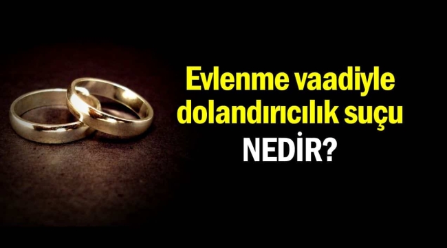 Evlenme vaadiyle kandırma yolu ile dolandırıcılık suçu nedir?