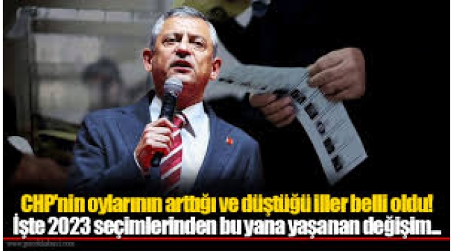 İşte CHP'nin oy oranında artış ve düşüş yaşanan iller!
