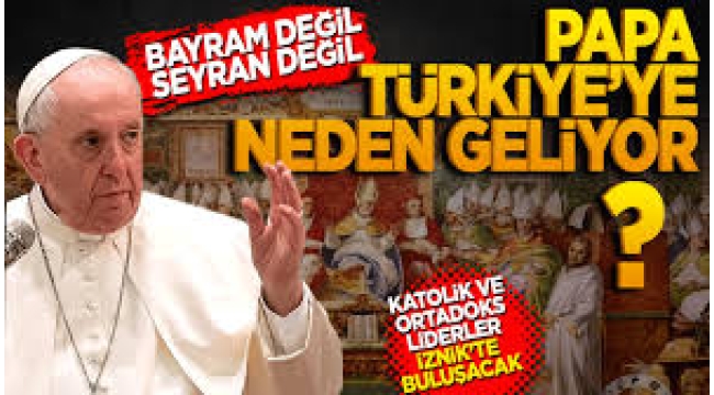 Papa Türkiye'de: Neden geldi? İlk nerelere uğrayacak?