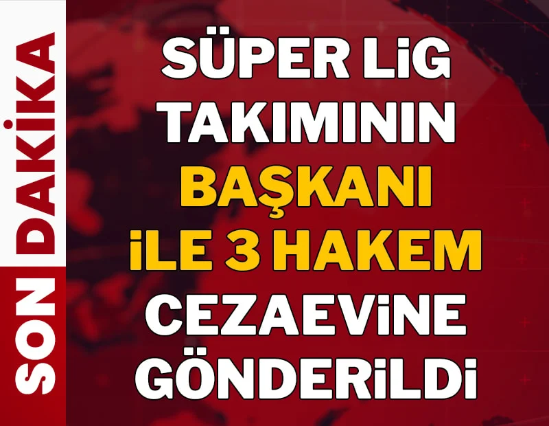 Süper lig takımının başkanı ile üç hakem cezaevine gönderildi