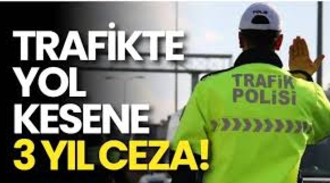 Trafikte yol kesene 3 yıl hapis cezası geliyor