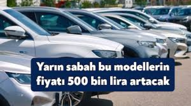 Yarın sabah bu otomobillerin fiyatı 500 bin lira birden artacak