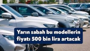 Yarın sabah bu otomobillerin fiyatı 500 bin lira birden artacak
