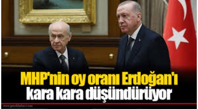 MHP'nin oy oranı Erdoğan'ı kara kara düşündürüyor