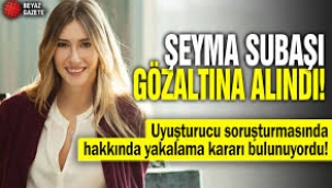 Şeyma Subaşı havalimanında gözaltına alındı! Hakkında yakalama kararı vardı...