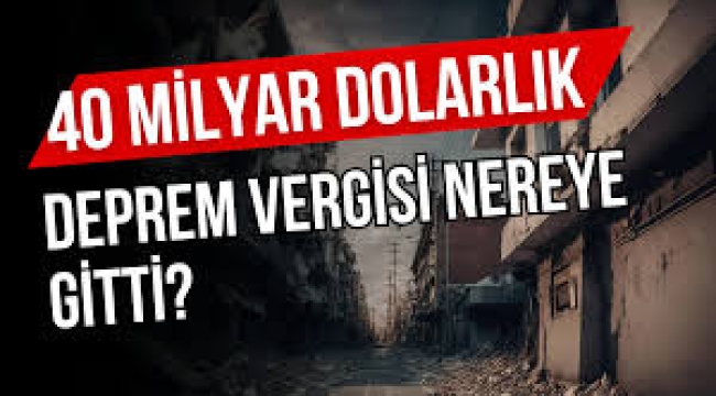 41 milyar dolarlık deprem vergisi nereye gitti?