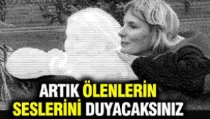 Artık ölenlerin seslerini duyacaksınız