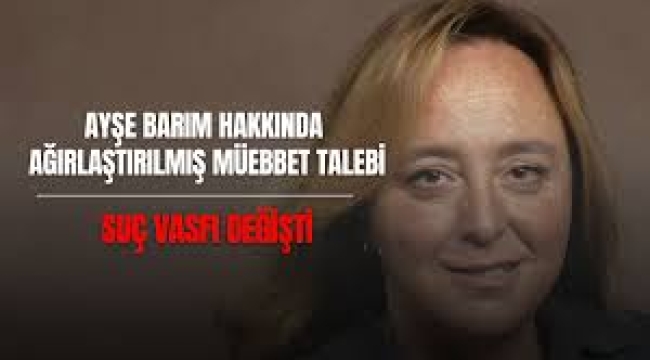Ayşe Barım'a ağırlaştırılmış müebbet istemi 