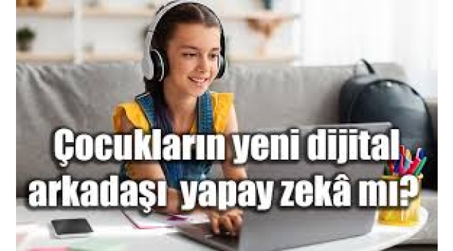 Çocukların yapay zeka kullanımı: Yeni dijital arkadaşlık mı?