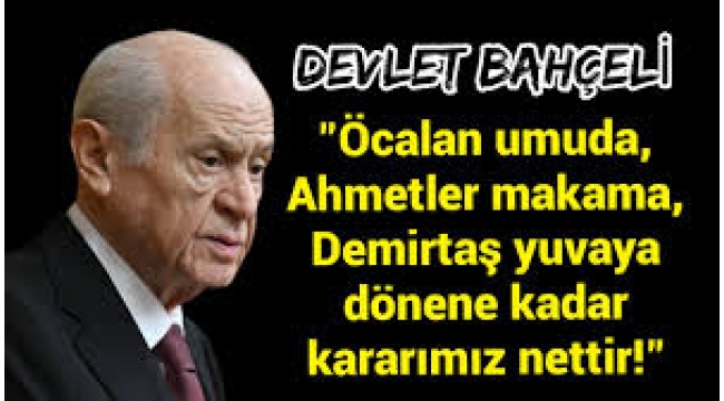 Devlet Bahçeli: Öcalan umuda, Ahmet'ler makama, Demirtaş yuvasına…