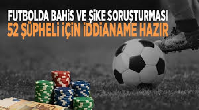 "Futbolda bahis" ve "şike" soruşturmasında iddianame hazırlandı