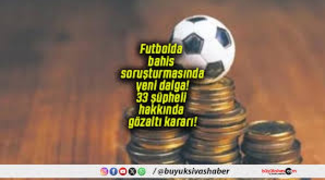 Kulüp yöneticilerine bahis operasyonu: 33 kişi için gözaltı kararı