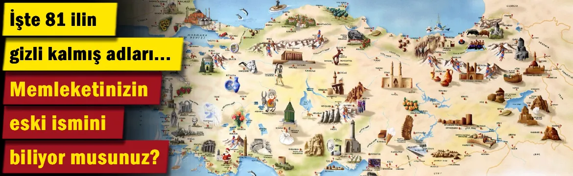 Memleketinizin eski ismini biliyor musunuz? 81 ilin gizli kalmış adları açıklandı…
