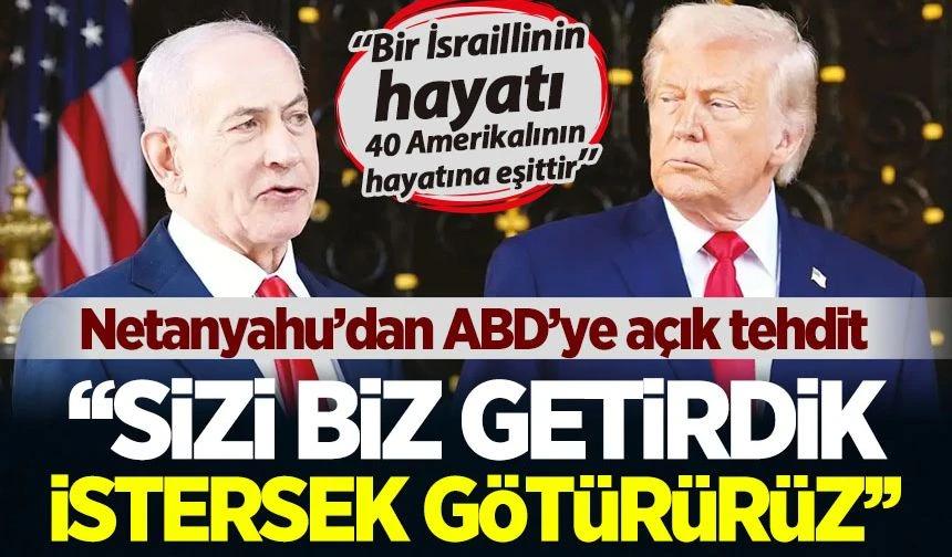 Netanyahu'dan ABD'ye açık tehdit: Sizi biz getirdik istersek götürürüz!