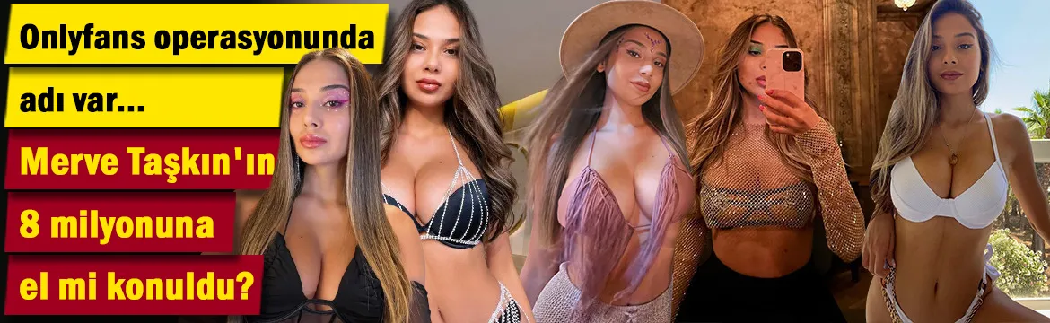 Onlyfans operasyonunda adı var! Merve Taşkın'ın 8 milyonuna el mi konuldu?