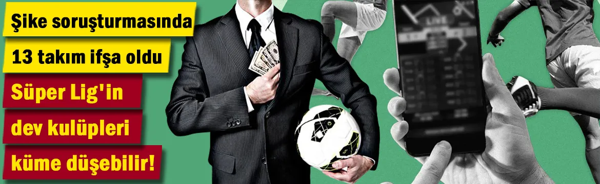 Süper Lig'in dev kulüpleri küme düşebilir: Şike soruşturmasında 13 takım ifşa oldu