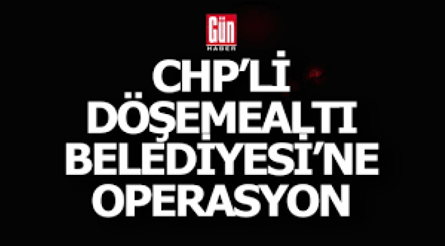 Antalya Döşemealtı Belediyesi'ne operasyon! 22 kişi için gözaltı kararı
