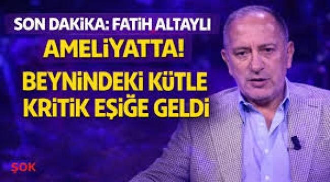 Fatih Altaylı ameliyatta! Beynindeki kütle kritik eşiğe geldi