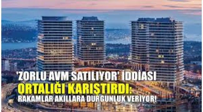 Zorlu Holding zorda: AVM satışa mı çıkarılacak?