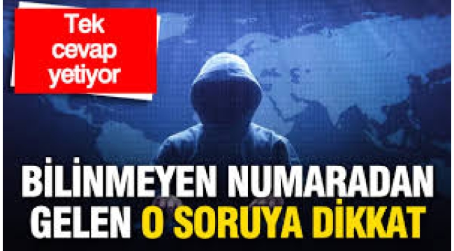 Bilinmeyen numaradan gelen o soruya dikkat: Tek cevap yetiyor