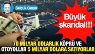 Büyük skandal: 70 milyar dolarlık köprü ve otoyollar 5 milyar dolara satıyorlar