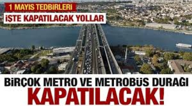 İstanbul'da 1 Mayıs'ta birçok yol, metro ve metrobüs durağı kapatılacak