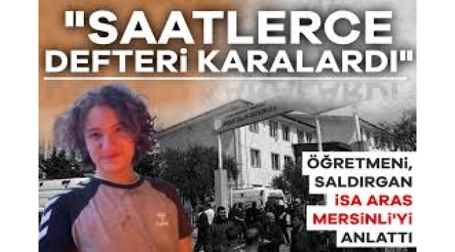 Kahramanmaraş'ta okula silahla saldıran İsa Aras Mersinli'yi öğretmeni anlattı!