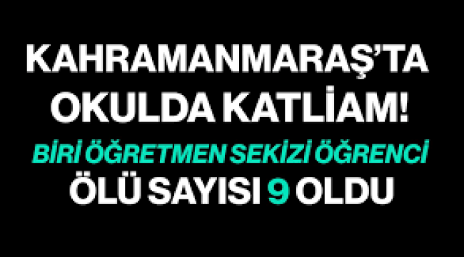 Kahramanmaraş'ta ortaokulda silahlı saldırı: 9 can kaybı, çok sayıda yaralı