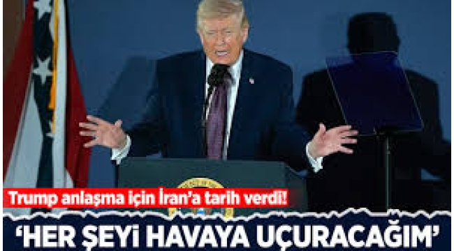 Trump, anlaşma için İran'a tarih verdi: Her şeyi havaya uçuracağım