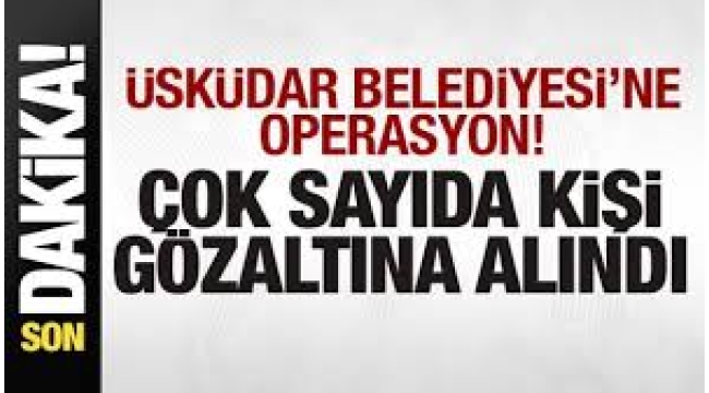 Üsküdar Belediyesi'ne operasyon: 20 kişi gözaltına alındı