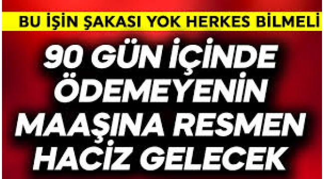 90 gün içinde ödemeyenin maaşına haciz gelecek