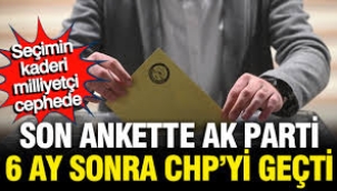 AK Parti ilk kez CHP'yi geçti, seçimin kaderi milliyetçi cephede