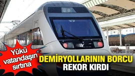 Demiryollarının borcu rekor kırdı